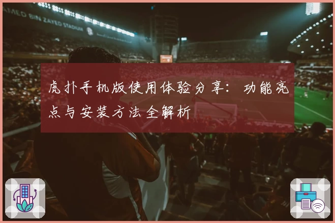 虎扑手机版使用体验分享：功能亮点与安装方法全解析