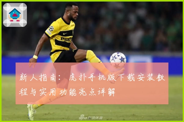 新人指南:虎扑手机版下载安装教程与实用功能亮点详解