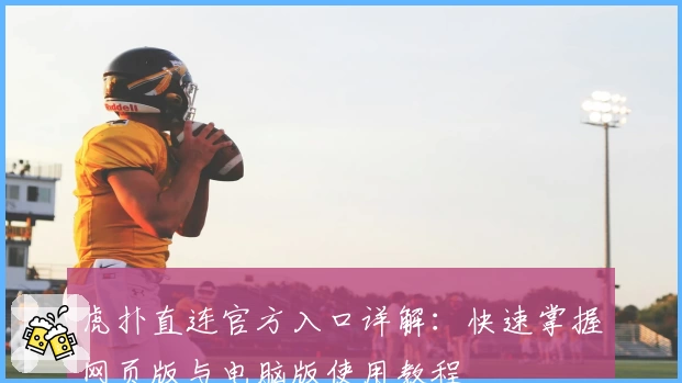 虎扑直连官方入口详解:快速掌握网页版与电脑版使用教程