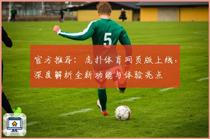 官方推荐：虎扑体育网页版上线，深度解析全新功能与体验亮点