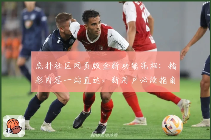 虎扑社区网页版全新功能亮相：精彩内容一站直达，新用户必读指南