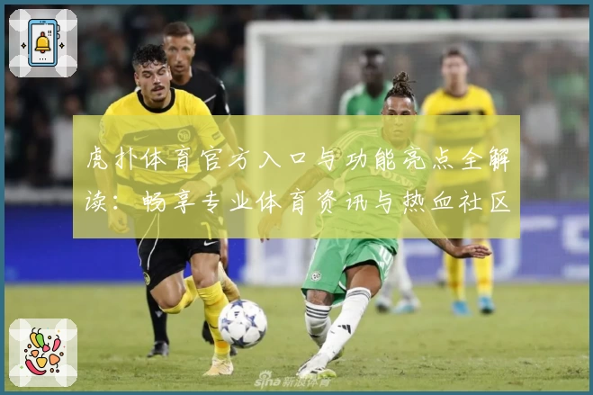 虎扑体育官方入口与功能亮点全解读：畅享专业体育资讯与热血社区体验