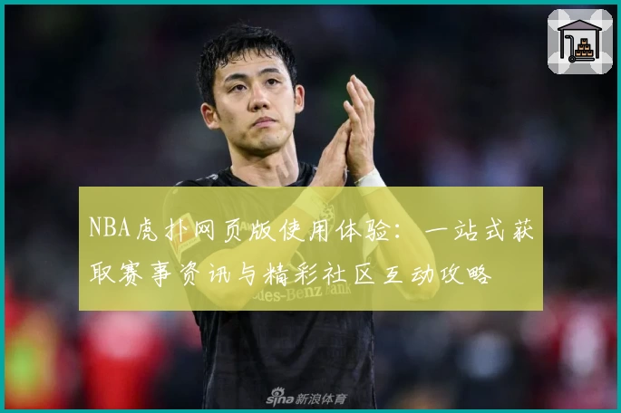 NBA虎扑网页版使用体验：一站式获取赛事资讯与精彩社区互动攻略