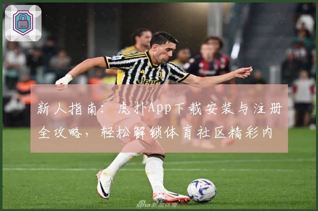新人指南:虎扑App下载安装与注册全攻略,轻松解锁体育社区精彩内容