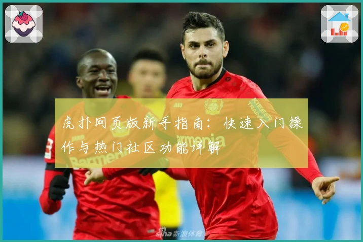 虎扑网页版新手指南：快速入门操作与热门社区功能详解