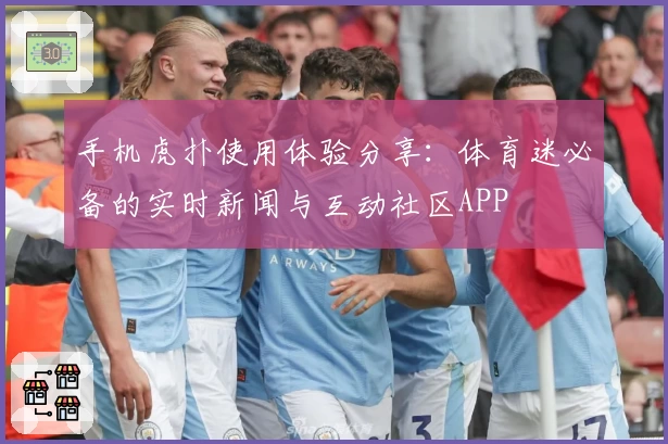 手机虎扑使用体验分享：体育迷必备的实时新闻与互动社区APP