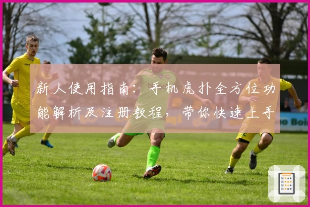 新人使用指南:手机虎扑全方位功能解析及注册教程,带你快速上手体育社区