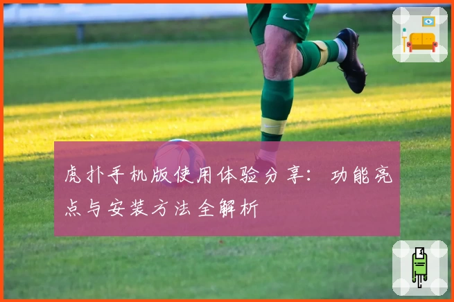 虎扑手机版使用体验分享：功能亮点与安装方法全解析