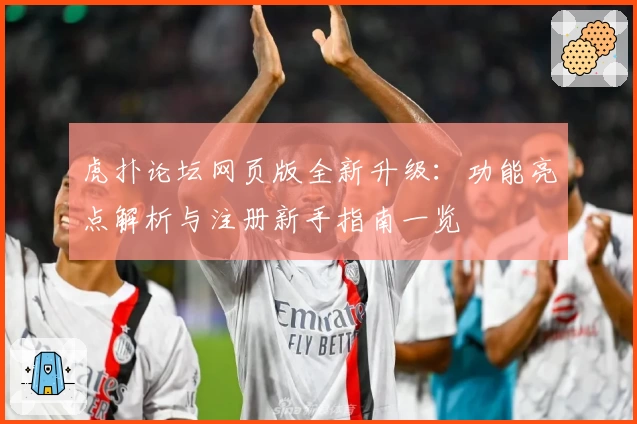 虎扑论坛网页版全新升级：功能亮点解析与注册新手指南一览
