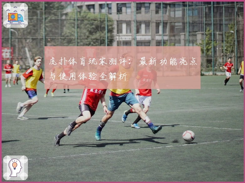 虎扑体育玩家测评：最新功能亮点与使用体验全解析