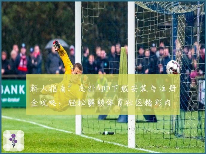 新人指南：虎扑App下载安装与注册全攻略，轻松解锁体育社区精彩内容