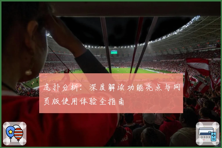 虎扑分析：深度解读功能亮点与网页版使用体验全指南