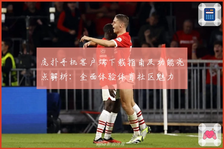 虎扑手机客户端下载指南及功能亮点解析：全面体验体育社区魅力