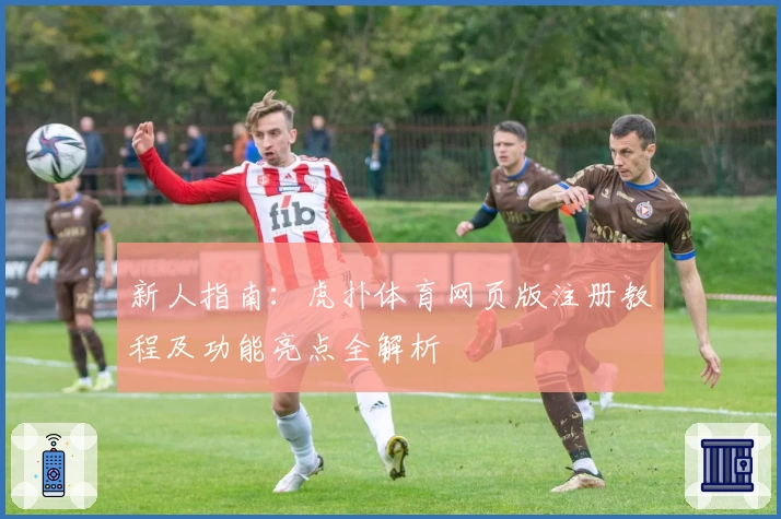 新人指南：虎扑体育网页版注册教程及功能亮点全解析