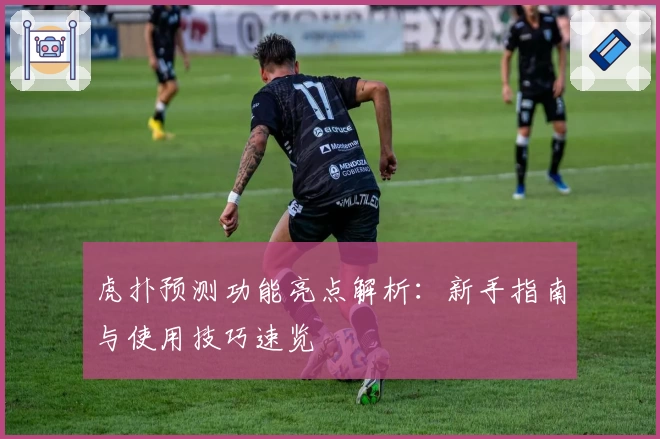 虎扑预测功能亮点解析：新手指南与使用技巧速览