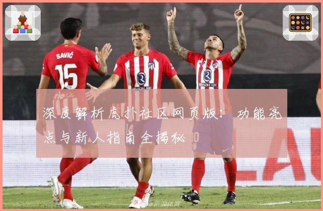 深度解析虎扑社区网页版：功能亮点与新人指南全揭秘