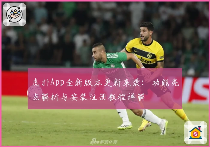 虎扑App全新版本更新来袭：功能亮点解析与安装注册教程详解